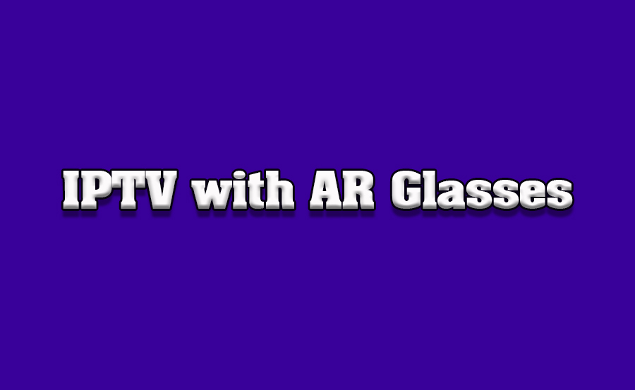 How to Use IPTV with AR Glasses Connected to Smart TVs