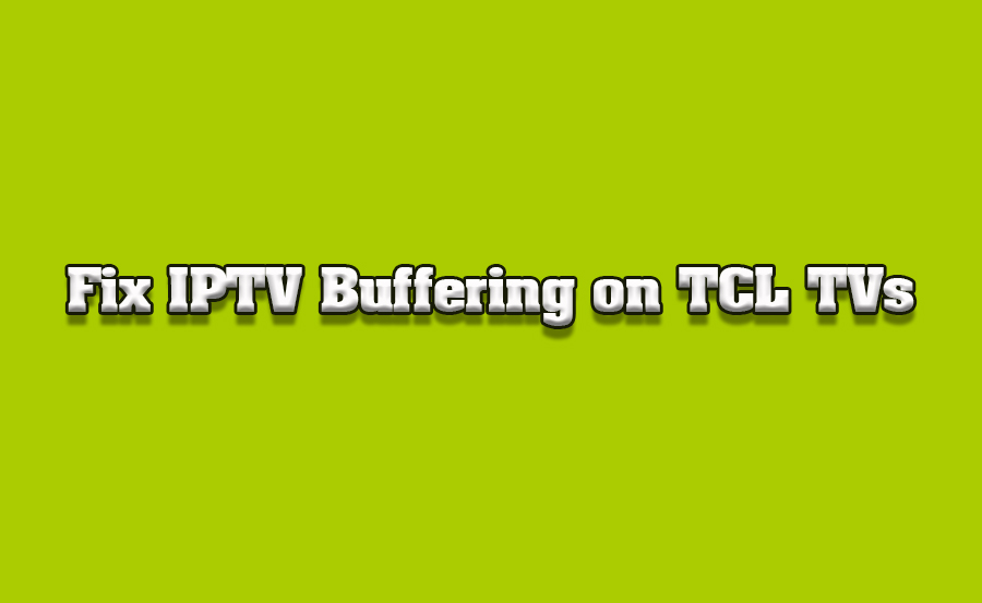 How to Fix IPTV Buffering Issues on TCL Smart TVs